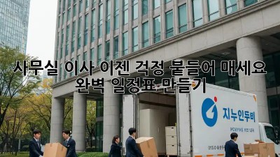 사무실 이사, 이젠 걱정 붙들어 매세요! 완벽 일정표 만들기