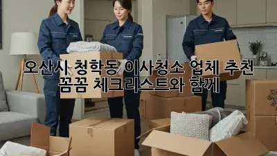 오산시 청학동 이사청소 업체 추천: 꼼꼼 체크리스트와 함께!