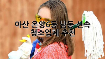 아산 온양6동 남동 ⚡️신속 청소업체 추천⚡️